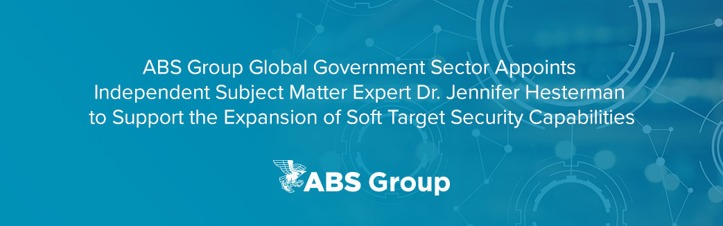 ABS Group Global Government Sector Appoints Independent Subject Matter Expert Dr. Jennifer Hesterman to Support the Expansion of Soft Target Security Capabilities
